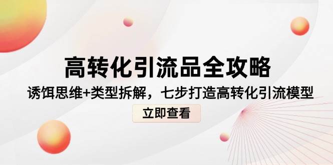 高转化引流品全攻略，诱饵思维+类型拆解，七步打造高转化引流模型-非常互娱