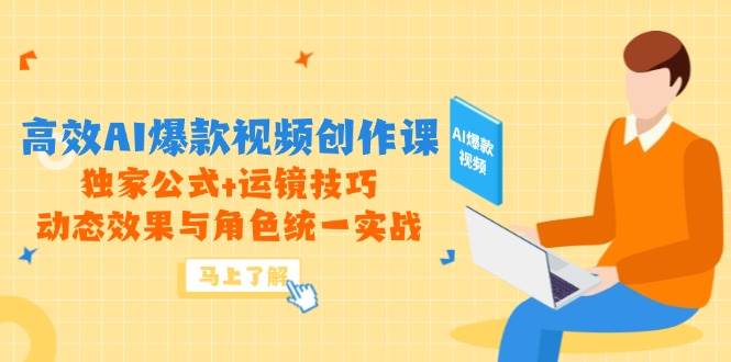 （14818期）高效AI爆款视频创作课，独家公式+运镜技巧，动态效果与角色统一实战-非常互娱