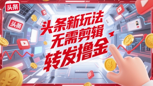 头条新玩法，无需剪辑，转发撸金-非常互娱
