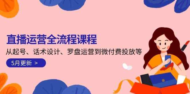 （14882期）直播运营全流程课程-5月更新：从起号、话术设计、罗盘运营到微付费投放等-非常互娱