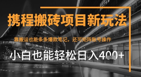 携程最新搬砖变现项目，靠搬运爆款笔记，小白也能日入4张+，后续还可实现矩阵收益-非常互娱