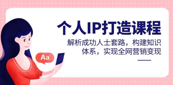 （14777期）个人IP打造课程，解析成功人士套路，构建知识体系，实现全网营销变现-非常互娱