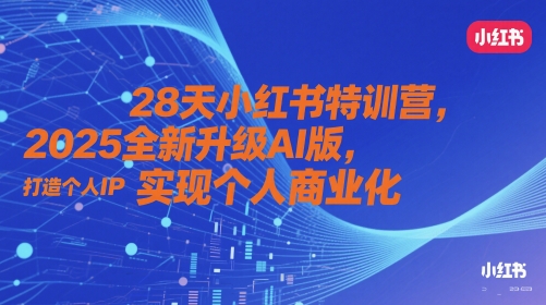 28天小红书特训营，2025全新升级AI版，打造个人IP，实现个人商业化-非常互娱