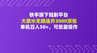 快手旗下短剧平台大放水：无限连开3000顶包，单机日入50+，可批量操作-非常互娱