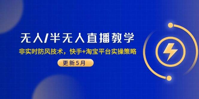 （14809期）无人/半无人直播教学：非实时防风技术，快手+淘宝平台实操策略（更新5月）-非常互娱