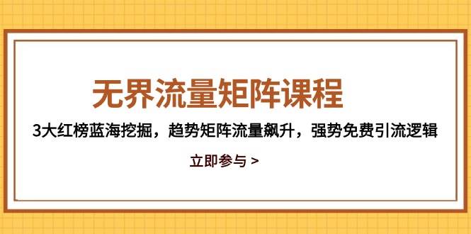 （14763期）无界流量矩阵课程，3大红榜蓝海挖掘，趋势矩阵流量飙升，强势免费引流逻辑-非常互娱