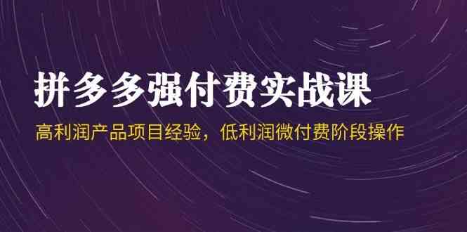 拼多多强付费实战课-44期，高利润产品项目经验，低利润微付费阶段操作-非常互娱