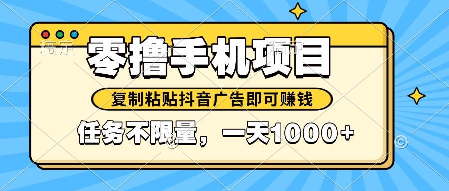 （14752期）2025年最新手机零撸小项目，复制粘贴抖音广告即可赚钱，平台大水，任务…-非常互娱
