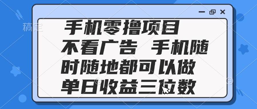 （14855期）2025手机零撸项目 不看广告 手机随时可做 单日收益三位数-非常互娱