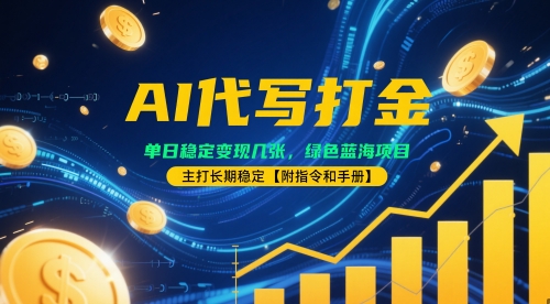 AI代写打金，单日稳定变现几张，绿色蓝海项目，主打长期稳定【附指令和手册】-非常互娱