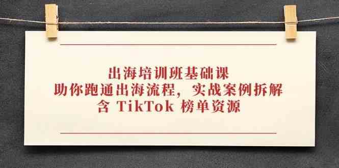出海培训班基础课，助你跑通出海流程，实战案例拆解，含 TikTok 榜单资源-非常互娱