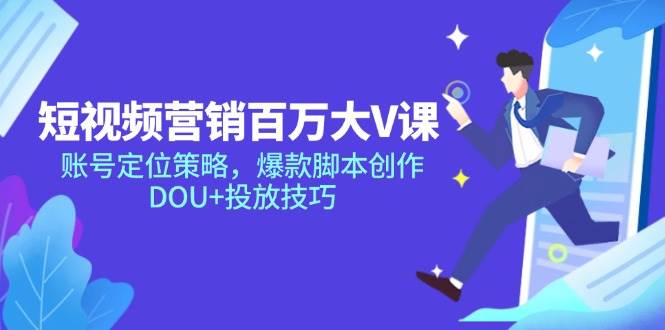 （14920期）短视频营销百万大V课，账号定位策略，爆款脚本创作，DOU+投放技巧-非常互娱