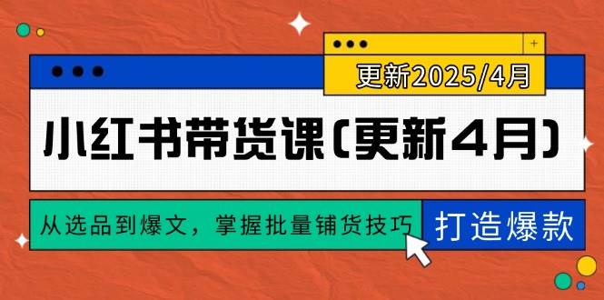 （14661期）小红书带货课(更新4月)，从选品到爆文，掌握批量铺货技巧，0到1打造爆款-非常互娱