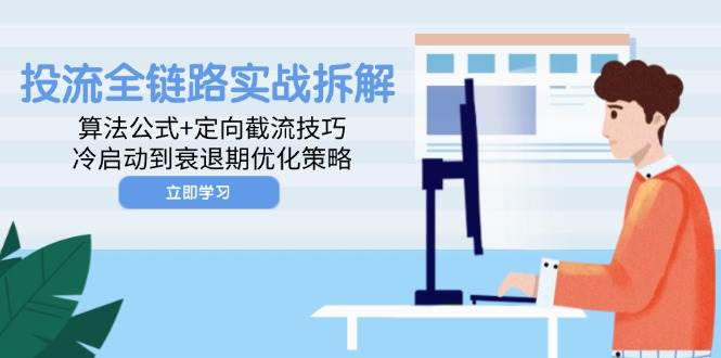 （14724期）投流全链路实战拆解：算法公式+定向截流技巧，冷启动到衰退期优化策略-非常互娱