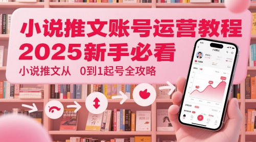 小说推文账号运营起号教程，2025新手必看，小说推文从0到1起号全攻略-非常互娱