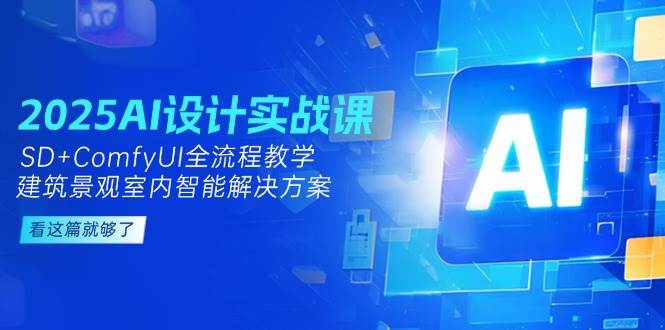 （14985期）2025AI设计实战课，SD+ComfyUI全流程教学，建筑景观室内智能解决方案-非常互娱