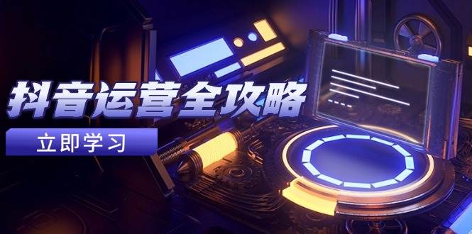 （14738期）抖音运营全攻略，账号包装养号技巧，情感增粉视频搬运，实现快速变现-非常互娱