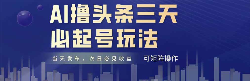 （14753期）AI撸头条三天必起号，纯原创情感故事，每天搬砖十分钟，小白复制粘贴月…-非常互娱
