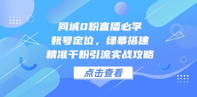 （14827期）同城0粉直播必学，账号定位，绿幕搭建，精准千粉引流实战攻略-非常互娱