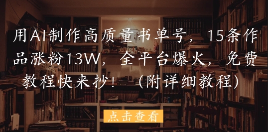 用AI制作高质量书单号，15条作品涨粉13W，全平台爆火，免费教程快来抄(附详细教程)-非常互娱