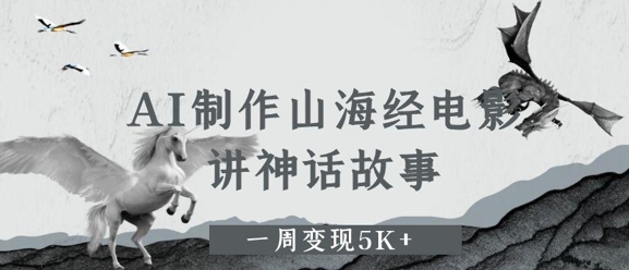 AI制作山海经电影，讲神话故事，一周变现5K+-非常互娱