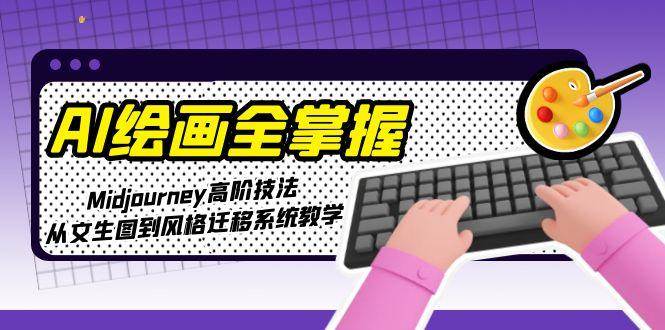（15020期）AI绘画全掌握：Midjourney高阶技法，从文生图到风格迁移系统教学-非常互娱