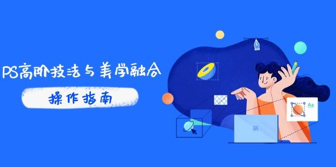 （14736期）PS高阶技法与美学融合：商业光效/调色逻辑拆解，抖音IP运营+AI修图实战-非常互娱