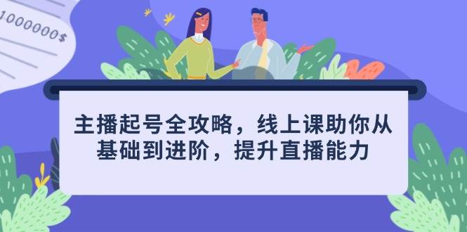 主播起号全攻略，线上课助你从基础到进阶，提升直播能力-非常互娱
