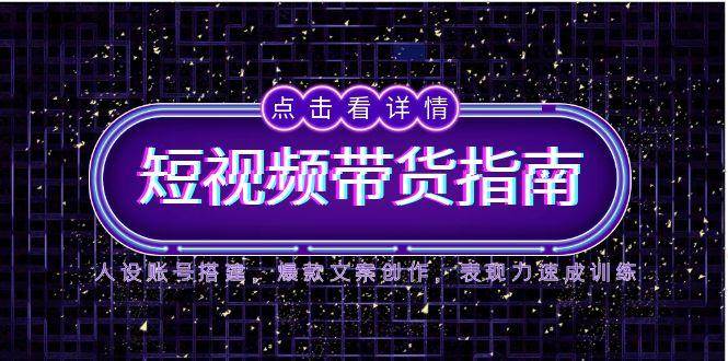（14912期）2025短视频带货指南，人设账号搭建，爆款文案创作，表现力速成训练-非常互娱