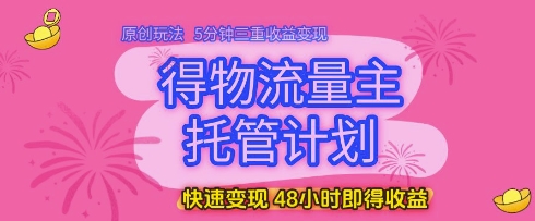 得物流量主托管计划，原创玩法，5分钟三重收益变现，快速变现，48小时即得收益【揭秘】-非常互娱