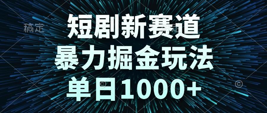 （14993期）短剧新赛道，暴力掘金玩法，单日1000+-非常互娱