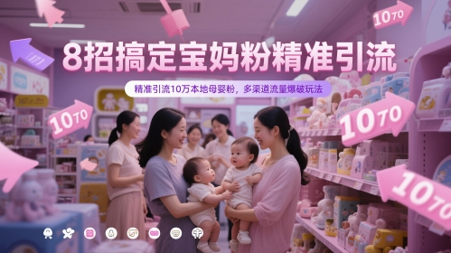 8招搞定宝妈粉精准引流，精准引流10万本地母婴粉，多渠道流量爆破玩法-非常互娱