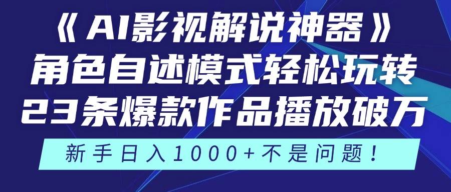 （14730期）《AI影视解说神器》角色自述模式轻松玩转！23条爆款作品播放破万，3种…-非常互娱