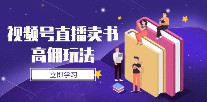视频号直播卖书高佣玩法，底层逻辑解析，实操技巧全攻略-非常互娱