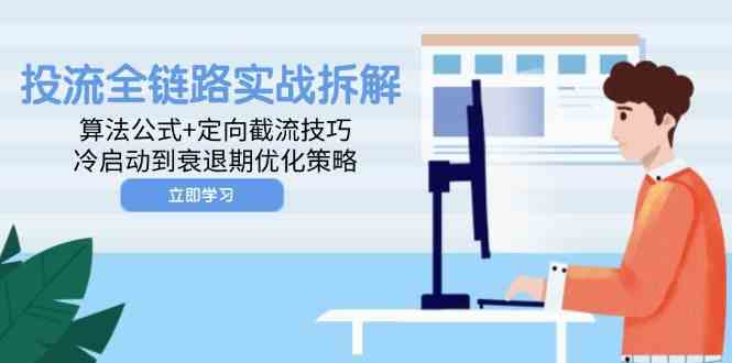 投流全链路实战拆解：算法公式+定向截流技巧，冷启动到衰退期优化策略-非常互娱