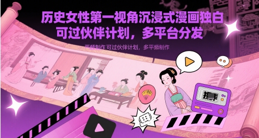 历史女性第一视角沉浸式漫画独白解说视频制作，可过伙伴计划，多平台分发-非常互娱