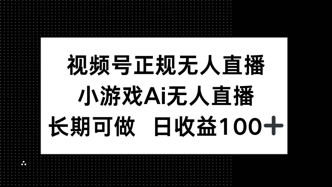 （14670期）视频号正规无人直播，小游戏AI无人直播，长期可做，日收益100+-非常互娱
