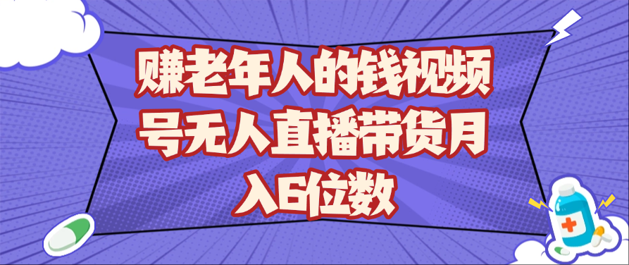 赚老年人的钱视频号无人直播带货月入6位数-非常互娱