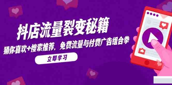 抖店流量裂变秘籍，猜你喜欢，搜索推荐，免费流量与付费广告组合拳-非常互娱