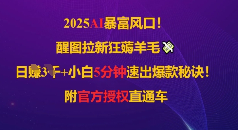 2025AI风口，醒图拉新狂薅羊毛，日入几张，小白5分钟速出爆款秘诀!附官方授权直通车-非常互娱