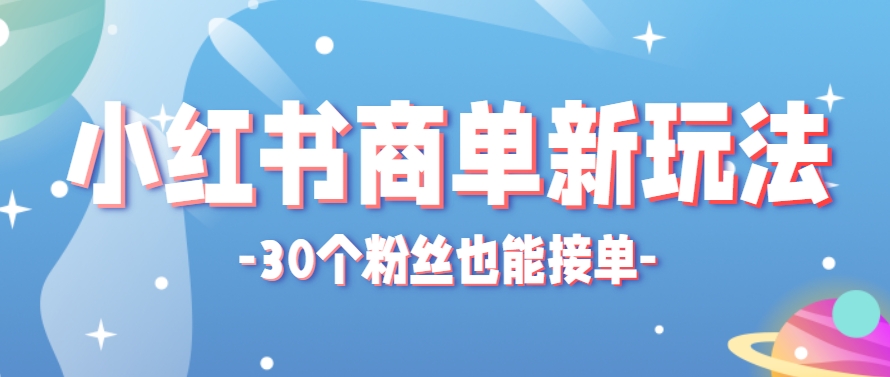 小红书商单新玩法，30个粉丝也能接单，一个月接三单赚了150+！适合新手小白操作-非常互娱