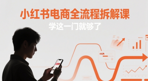 小红书电商全流程拆解课，学这一门就够了-非常互娱